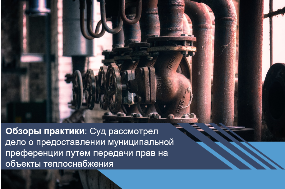 Суд рассмотрел дело о предоставлении муниципальной преференции путем передачи прав на объекты теплоснабжения