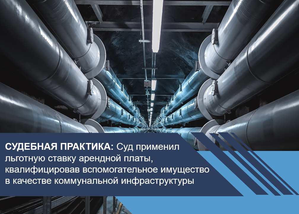 Суд применил льготную ставку арендной платы за землю, квалифицировав вспомогательное имущество в качестве коммунальной инфраструктуры