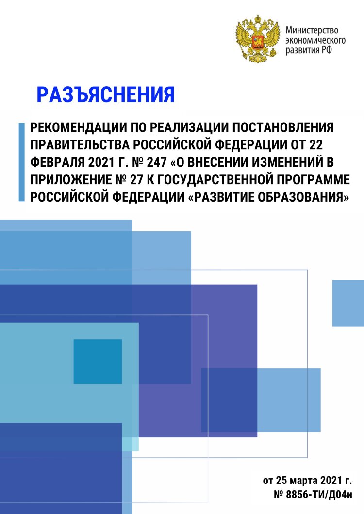  Разъяснения по реализации постановления Правительства РФ от 22 февраля 2021 г. № 247 «О внесении изменений в приложение № 27 к государственной программе Российской Федерации «Развитие образования»